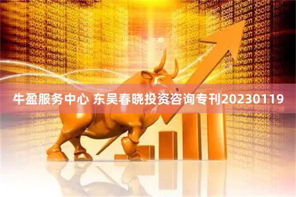 牛盈服务中心 东吴春晓投资咨询专刊20230119