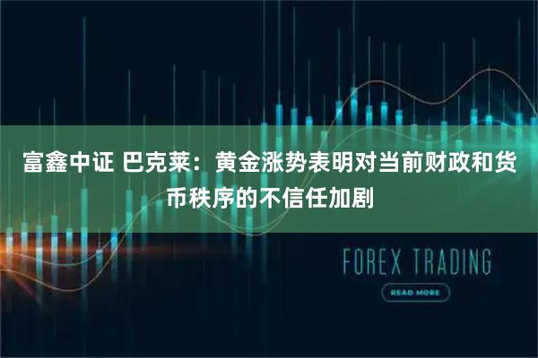 富鑫中证 巴克莱：黄金涨势表明对当前财政和货币秩序的不信任加剧