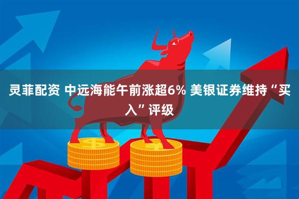 灵菲配资 中远海能午前涨超6% 美银证券维持“买入”评级