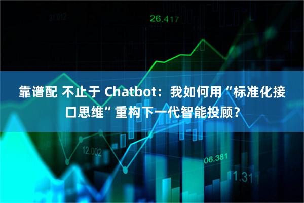 靠谱配 不止于 Chatbot：我如何用“标准化接口思维”重构下一代智能投顾？