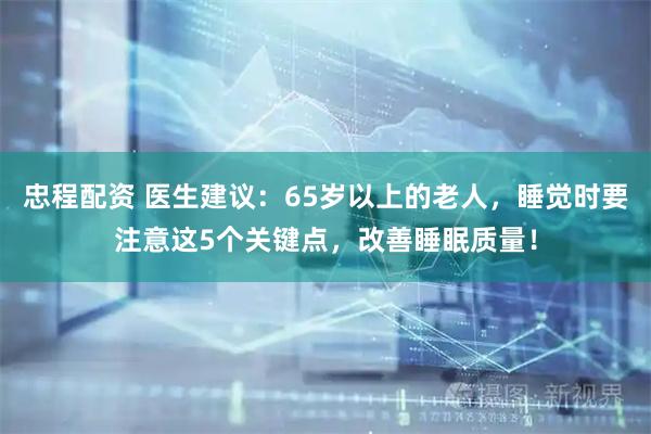 忠程配资 医生建议：65岁以上的老人，睡觉时要注意这5个关键点，改善睡眠质量！