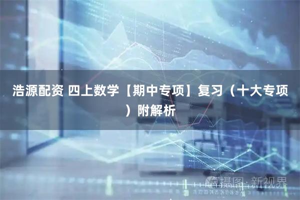 浩源配资 四上数学【期中专项】复习(十大专项)附解析